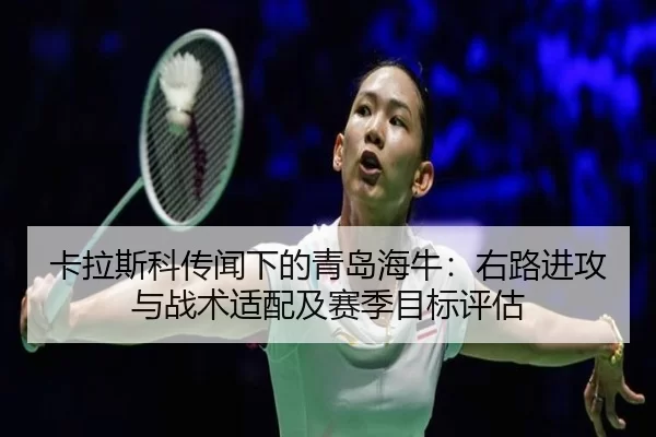 卡拉斯科传闻下的青岛海牛：右路进攻与战术适配及赛季目标评估