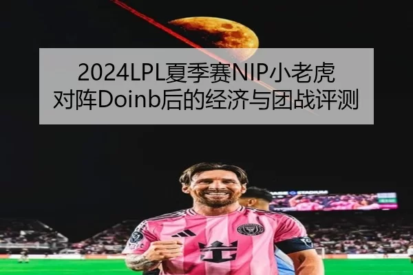 2024LPL夏季赛NIP小老虎对阵Doinb后的经济与团战评测