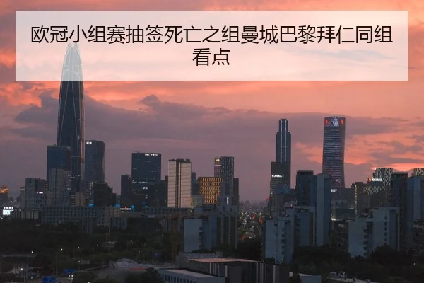 欧冠小组赛抽签死亡之组曼城巴黎拜仁同组看点